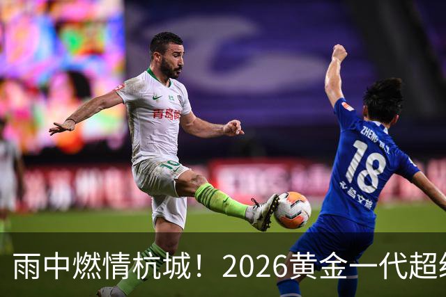 雨中燃情杭城！2026黄金一代超级联赛杭州站开赛